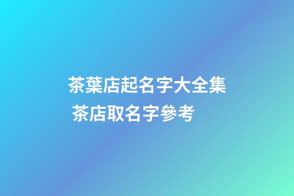 茶葉店起名字大全集 茶店取名字參考-第1張-店鋪起名-玄機派